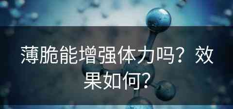 薄脆能增强体力吗？效果如何？(薄脆能增强体力吗?效果如何呢)